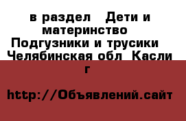  в раздел : Дети и материнство » Подгузники и трусики . Челябинская обл.,Касли г.